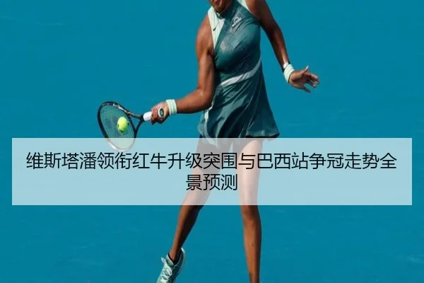 维斯塔潘领衔红牛升级突围与巴西站争冠走势全景预测